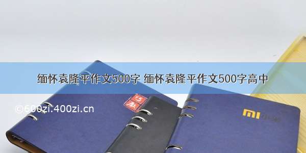 缅怀袁隆平作文500字 缅怀袁隆平作文500字高中