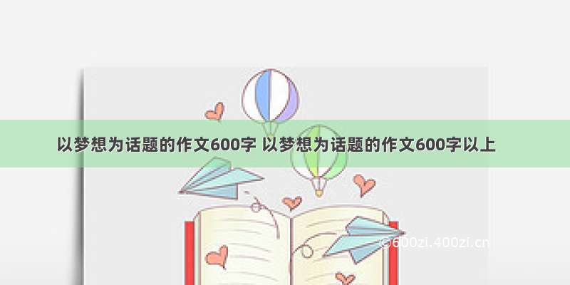 以梦想为话题的作文600字 以梦想为话题的作文600字以上