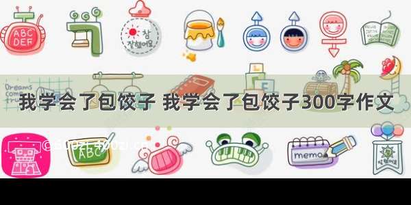 我学会了包饺子 我学会了包饺子300字作文