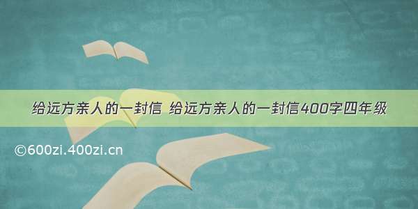 给远方亲人的一封信 给远方亲人的一封信400字四年级