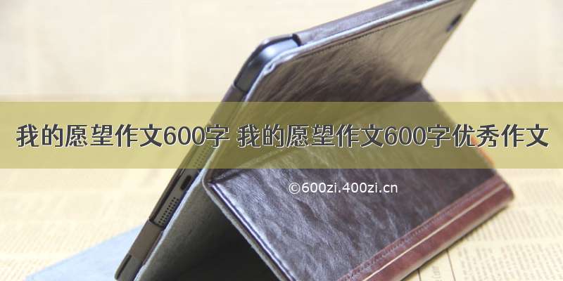 我的愿望作文600字 我的愿望作文600字优秀作文