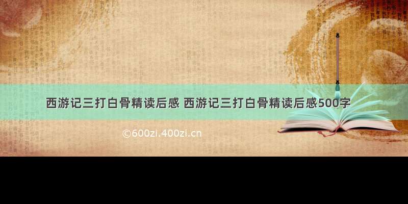 西游记三打白骨精读后感 西游记三打白骨精读后感500字