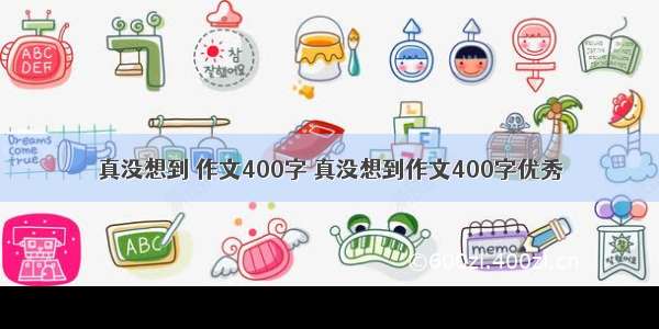 真没想到 作文400字 真没想到作文400字优秀