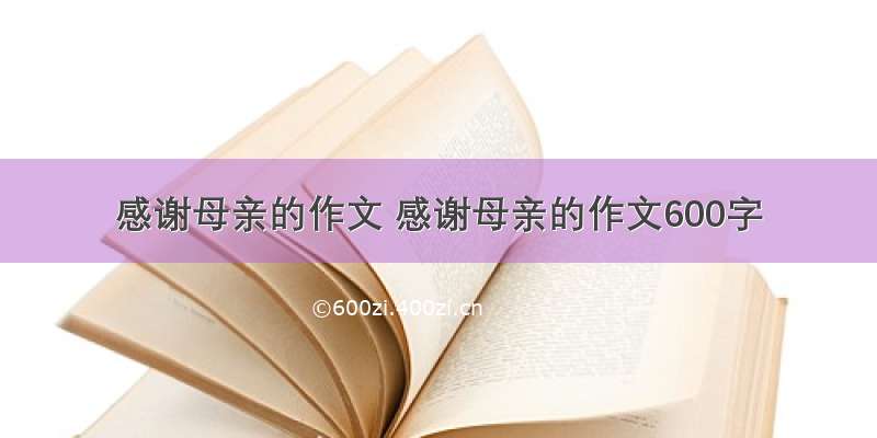 感谢母亲的作文 感谢母亲的作文600字