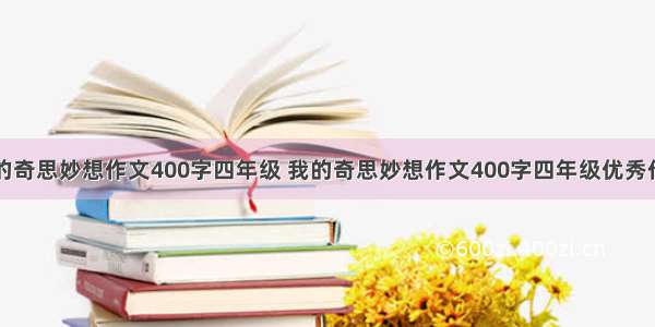 我的奇思妙想作文400字四年级 我的奇思妙想作文400字四年级优秀作文