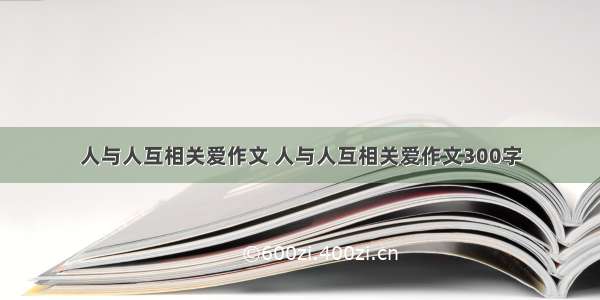 人与人互相关爱作文 人与人互相关爱作文300字