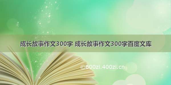 成长故事作文300字 成长故事作文300字百度文库