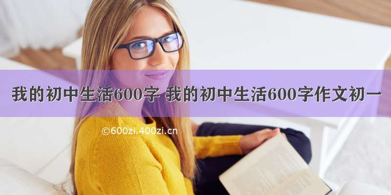 我的初中生活600字 我的初中生活600字作文初一