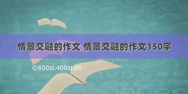 情景交融的作文 情景交融的作文150字