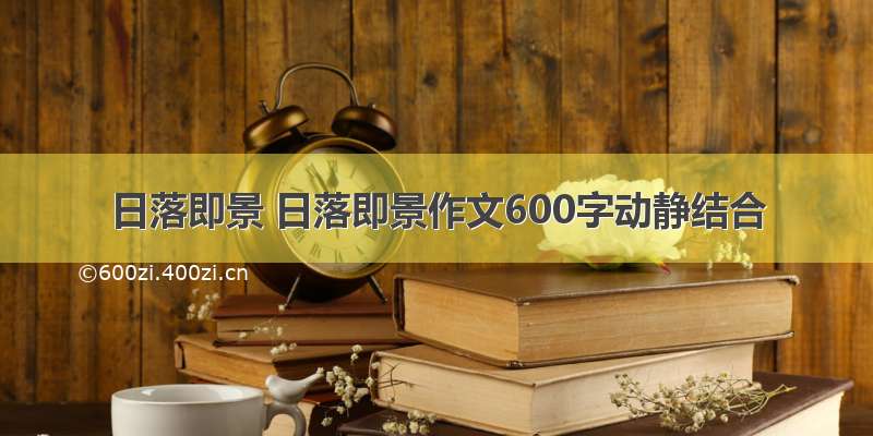 日落即景 日落即景作文600字动静结合