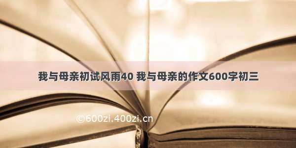 我与母亲初试风雨40 我与母亲的作文600字初三