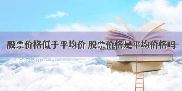 股票价格低于平均价 股票价格是平均价格吗