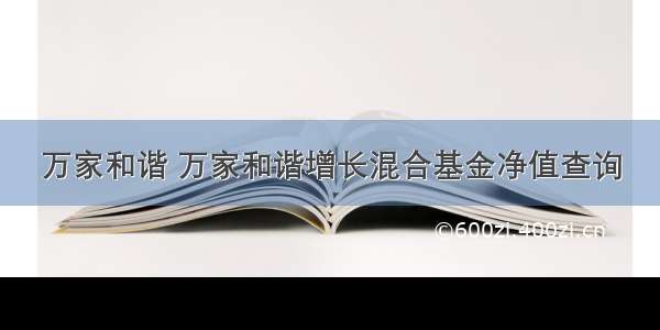 万家和谐 万家和谐增长混合基金净值查询