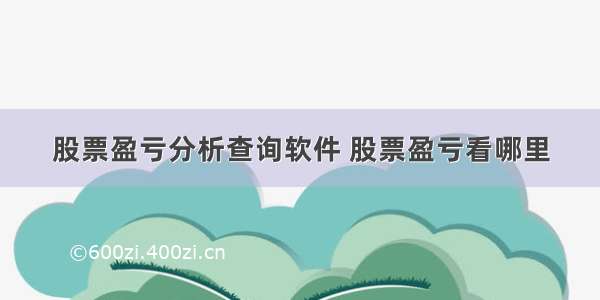 股票盈亏分析查询软件 股票盈亏看哪里