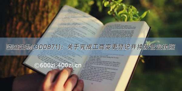 回盛生物(300871)：关于完成工商变更登记并换发营业执照