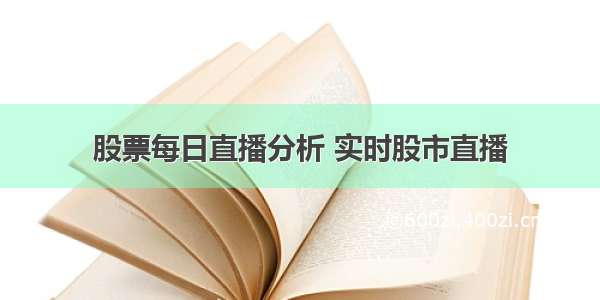 股票每日直播分析 实时股市直播