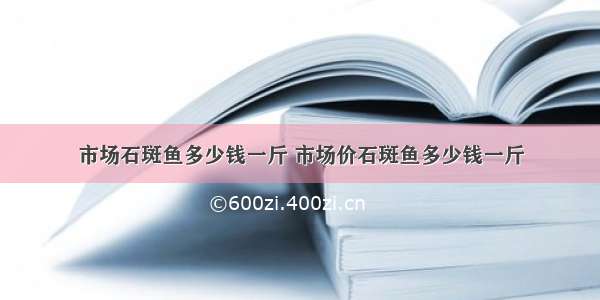 市场石斑鱼多少钱一斤 市场价石斑鱼多少钱一斤