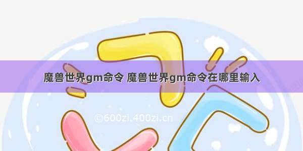 魔兽世界gm命令 魔兽世界gm命令在哪里输入