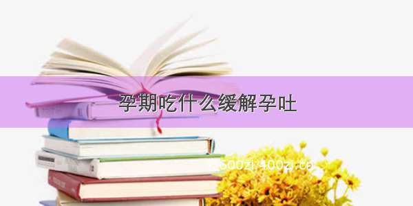 孕期吃什么缓解孕吐