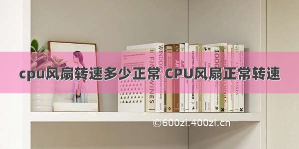 cpu风扇转速多少正常 CPU风扇正常转速