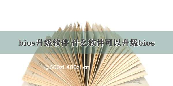 bios升级软件 什么软件可以升级bios