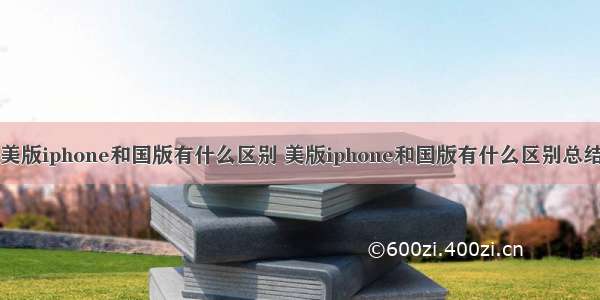 美版iphone和国版有什么区别 美版iphone和国版有什么区别总结