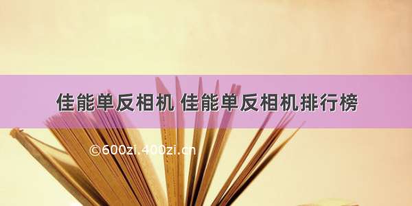 佳能单反相机 佳能单反相机排行榜