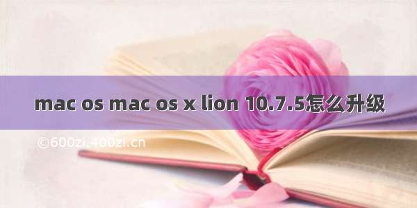 mac os mac os x lion 10.7.5怎么升级