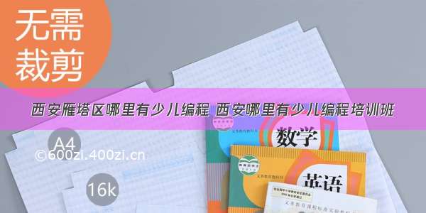 西安雁塔区哪里有少儿编程 西安哪里有少儿编程培训班