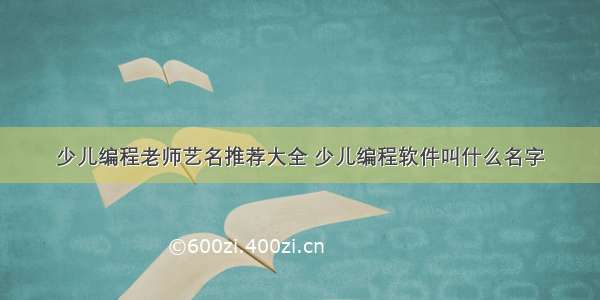 少儿编程老师艺名推荐大全 少儿编程软件叫什么名字