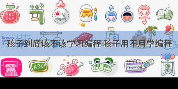 孩子到底该不该学习编程 孩子用不用学编程