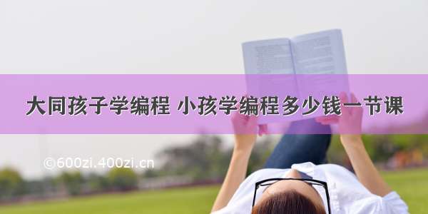 大同孩子学编程 小孩学编程多少钱一节课