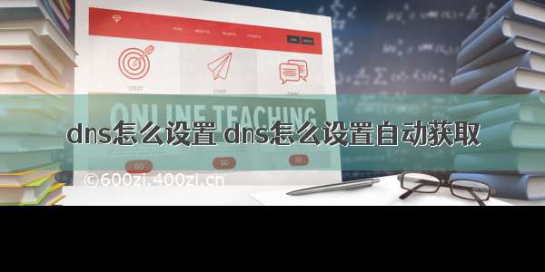 dns怎么设置 dns怎么设置自动获取