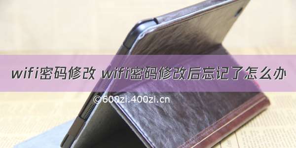 wifi密码修改 wifi密码修改后忘记了怎么办