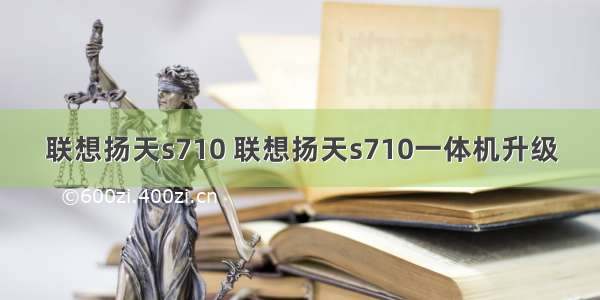 联想扬天s710 联想扬天s710一体机升级