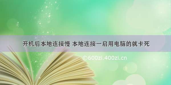 开机后本地连接慢 本地连接一启用电脑的就卡死