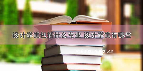 设计学类包括什么专业 设计学类有哪些