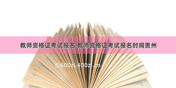 教师资格证考试报名 教师资格证考试报名时间贵州