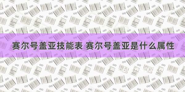 赛尔号盖亚技能表 赛尔号盖亚是什么属性