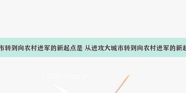 从进攻大城市转到向农村进军的新起点是 从进攻大城市转到向农村进军的新起点是文家市