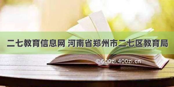 二七教育信息网 河南省郑州市二七区教育局
