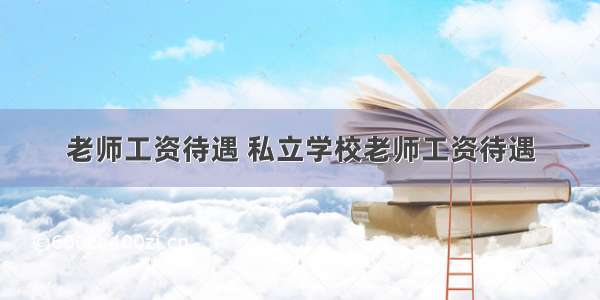 老师工资待遇 私立学校老师工资待遇