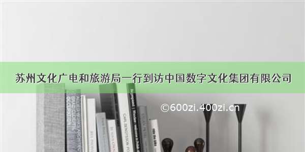 苏州文化广电和旅游局一行到访中国数字文化集团有限公司