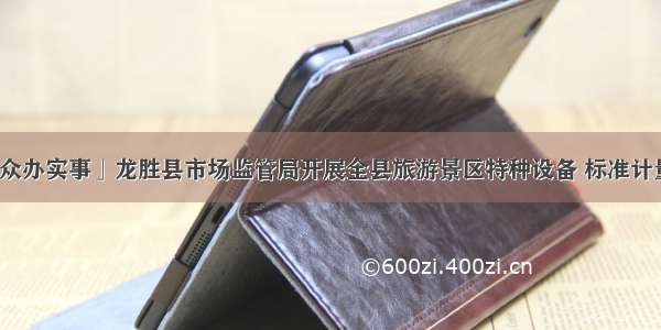 「我为群众办实事」龙胜县市场监管局开展全县旅游景区特种设备 标准计量联合检查