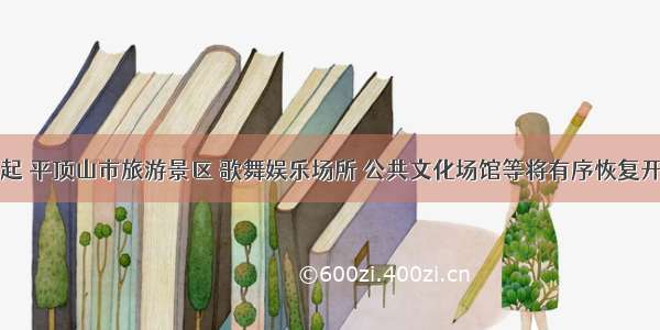 今起 平顶山市旅游景区 歌舞娱乐场所 公共文化场馆等将有序恢复开放