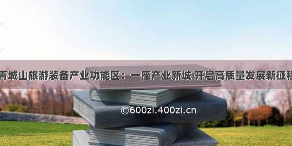 青城山旅游装备产业功能区：一座产业新城 开启高质量发展新征程