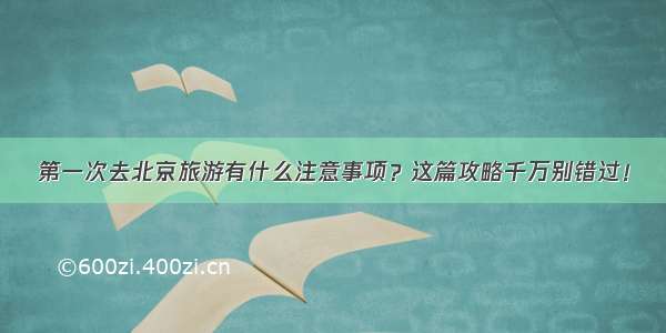 第一次去北京旅游有什么注意事项？这篇攻略千万别错过！