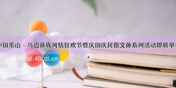 中国乐山·马边彝族风情狂欢节暨庆国庆民俗文体系列活动即将举行