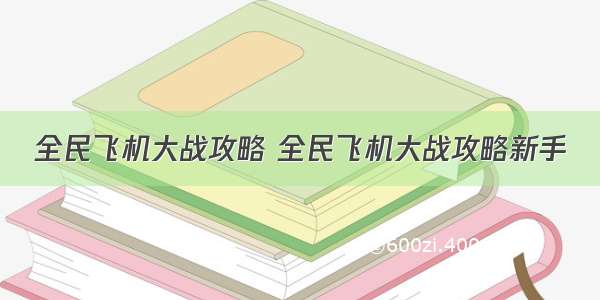 全民飞机大战攻略 全民飞机大战攻略新手