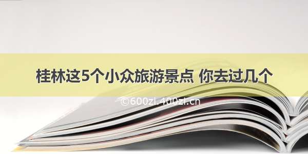 桂林这5个小众旅游景点 你去过几个